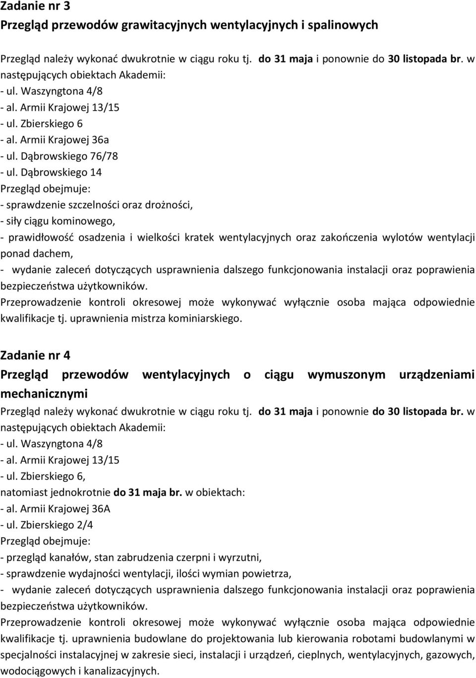 Dąbrowskiego 14 Przegląd obejmuje: - sprawdzenie szczelności oraz drożności, - siły ciągu kominowego, - prawidłowość osadzenia i wielkości kratek wentylacyjnych oraz zakończenia wylotów wentylacji