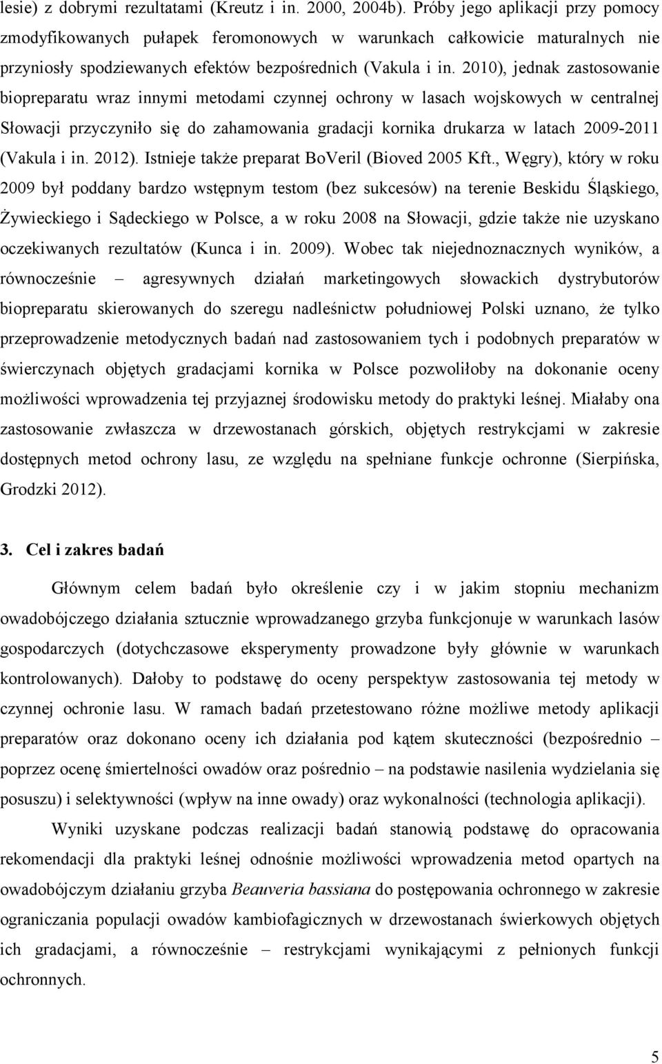 2010), jednak zastosowanie biopreparatu wraz innymi metodami czynnej ochrony w lasach wojskowych w centralnej Słowacji przyczyniło się do zahamowania gradacji kornika drukarza w latach 2009-2011
