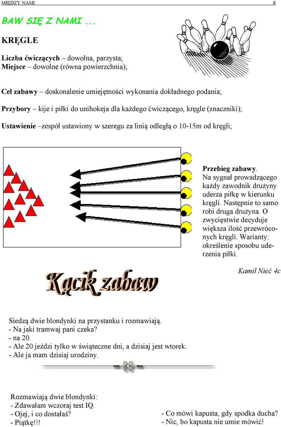 ćwiczącego, kręgle (znaczniki); Ustawienie zespół ustawiony w szeregu za linią odległą o 10-15m od kręgli; Przebieg zabawy.