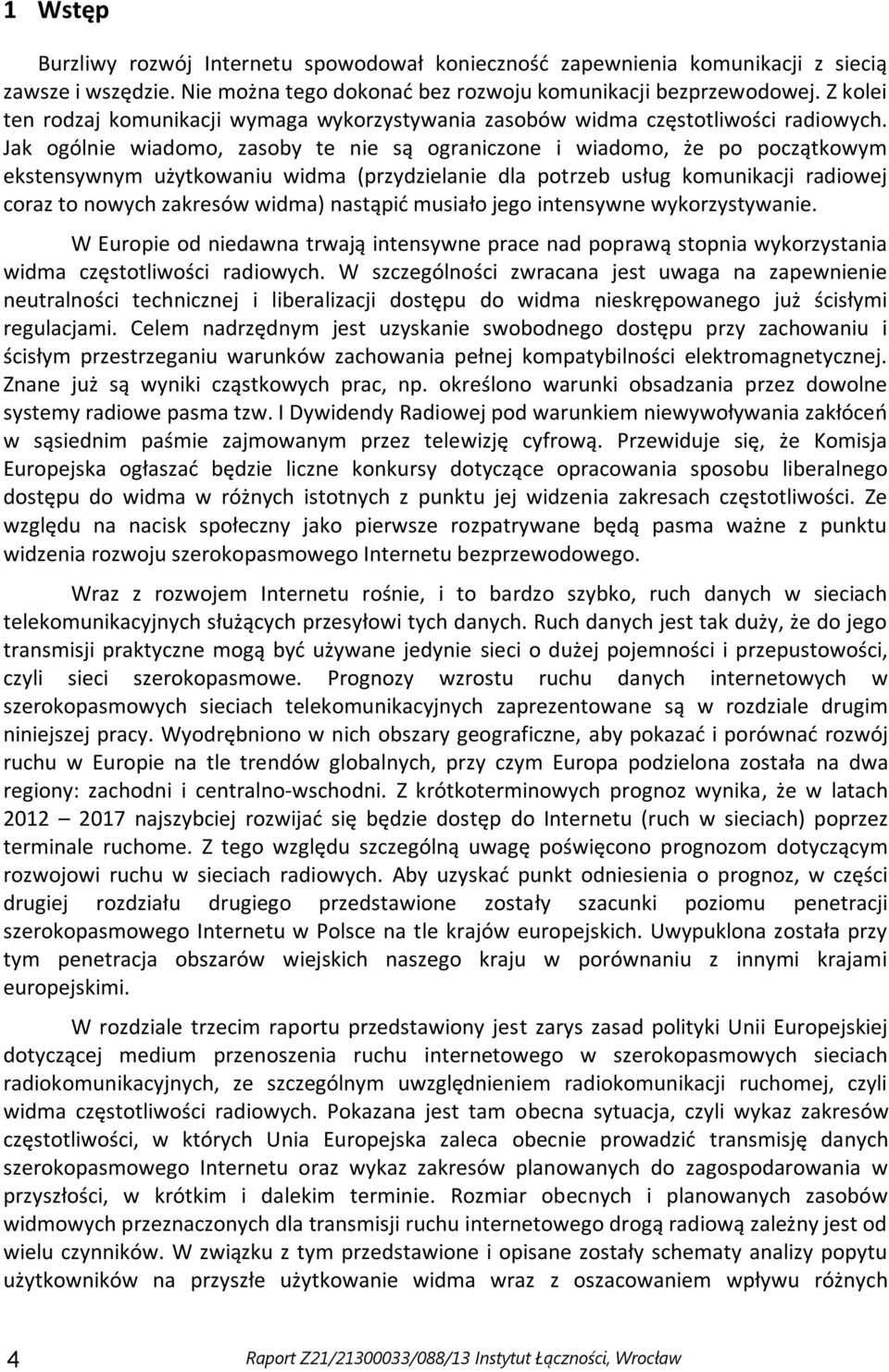 Jak ogólnie wiadomo, zasoby te nie są ograniczone i wiadomo, że po początkowym ekstensywnym użytkowaniu widma (przydzielanie dla potrzeb usług komunikacji radiowej coraz to nowych zakresów widma)