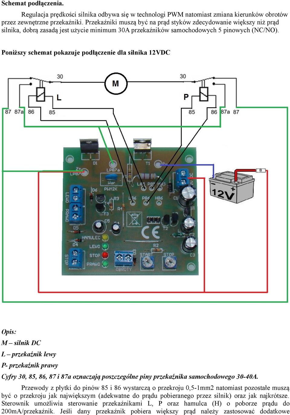 Poniższy schemat pokazuje podłączenie dla silnika 12VDC Opis: M silnik DC L przekaźnik lewy P- przekaźnik prawy Cyfry 30, 85, 86, 87 i 87a oznaczają poszczególne piny przekaźnika samochodowego 30-40A.
