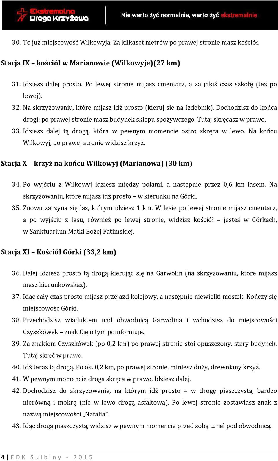 Dochodzisz do końca drogi; po prawej stronie masz budynek sklepu spożywczego. Tutaj skręcasz w prawo. 33. Idziesz dalej tą drogą, która w pewnym momencie ostro skręca w lewo.