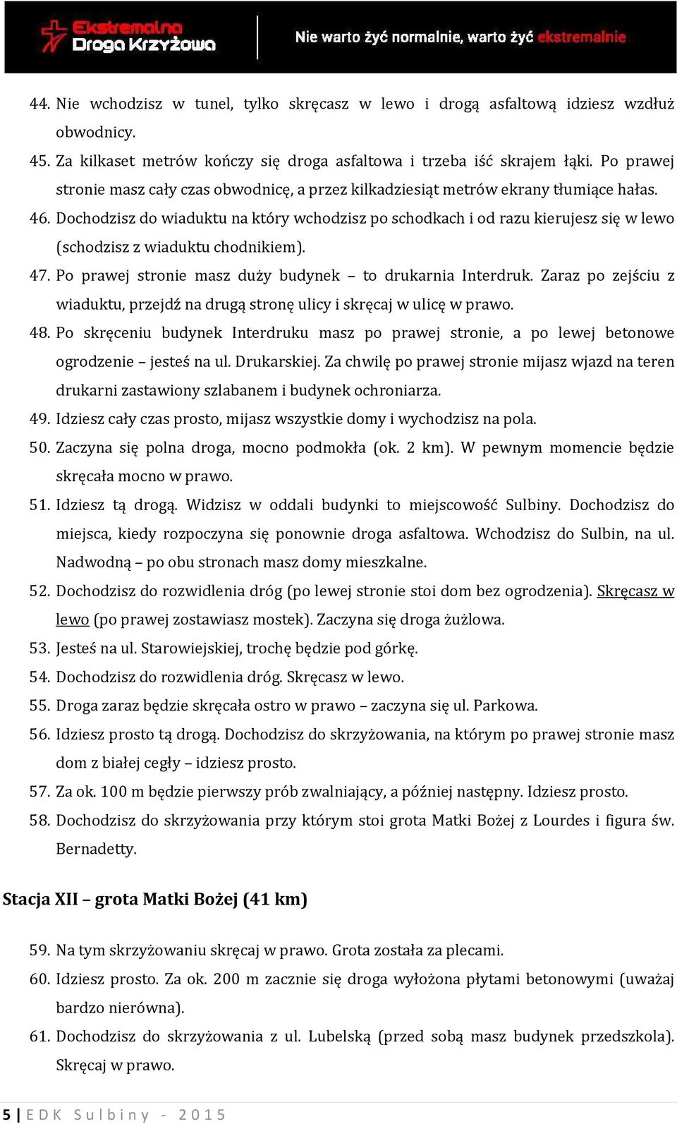 Dochodzisz do wiaduktu na który wchodzisz po schodkach i od razu kierujesz się w lewo (schodzisz z wiaduktu chodnikiem). 47. Po prawej stronie masz duży budynek to drukarnia Interdruk.