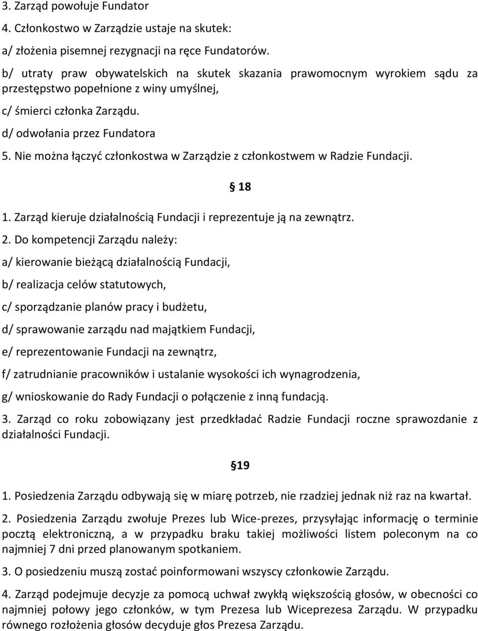 Nie można łączyć członkostwa w Zarządzie z członkostwem w Radzie Fundacji. 18 1. Zarząd kieruje działalnością Fundacji i reprezentuje ją na zewnątrz. 2.