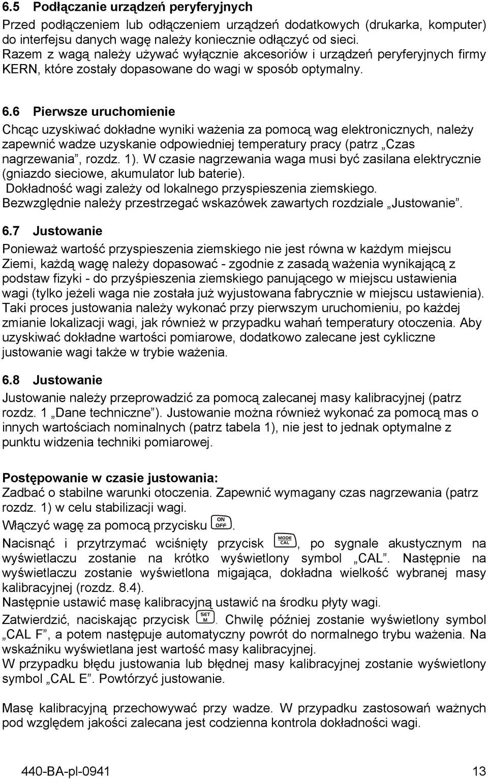6 Pierwsze uruchomienie Chcąc uzyskiwać dokładne wyniki ważenia za pomocą wag elektronicznych, należy zapewnić wadze uzyskanie odpowiedniej temperatury pracy (patrz Czas nagrzewania, rozdz. 1).