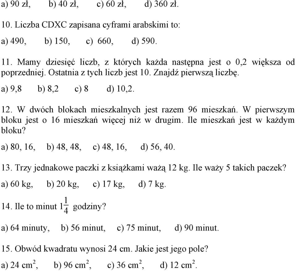 W dwóch blokach mieszkalnych jest razem 96 mieszkań. W pierwszym bloku jest o 16 mieszkań więcej niż w drugim. Ile mieszkań jest w każdym bloku? a) 80, 16, b) 48, 48, c) 48, 16, d) 56, 40. 13.