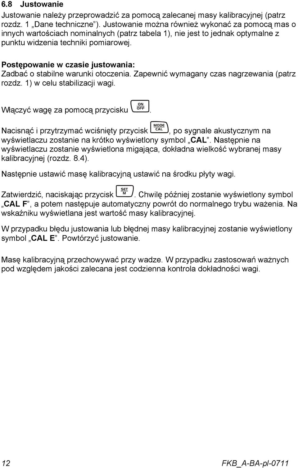 Postępowanie w czasie justowania: Zadbać o stabilne warunki otoczenia. Zapewnić wymagany czas nagrzewania (patrz rozdz. 1) w celu stabilizacji wagi. Włączyć wagę za pomocą przycisku.