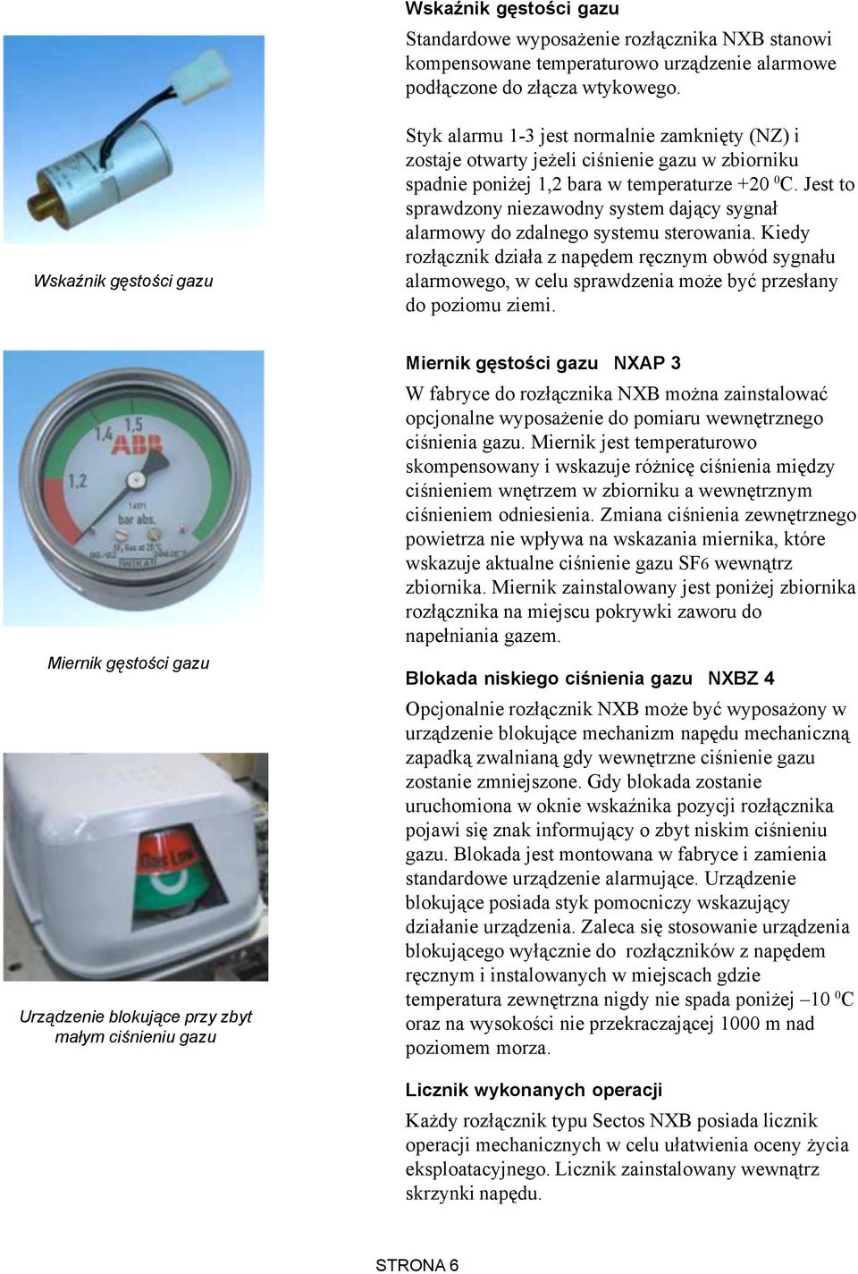Jest to sprawdzony niezawodny system daj¹cy sygna³ alarmowy do zdalnego systemu sterowania.
