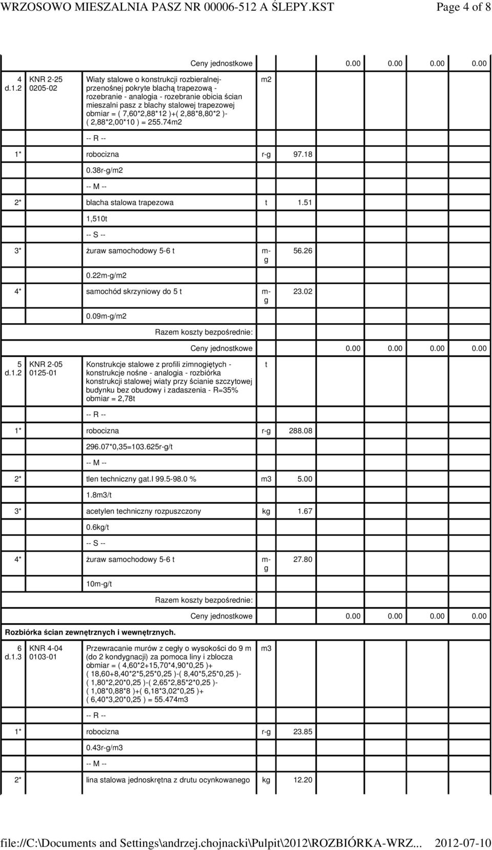 ( 7,60*2,88*12 )+( 2,88*8,80*2 )- ( 2,88*2,00*10 ) = 255.74 1* robocizna r- 97.18 0.38r-/ 2* blacha salowa rapezowa 1.51 1,510 3* uraw samochodowy 5-6 m- 56.26 0.