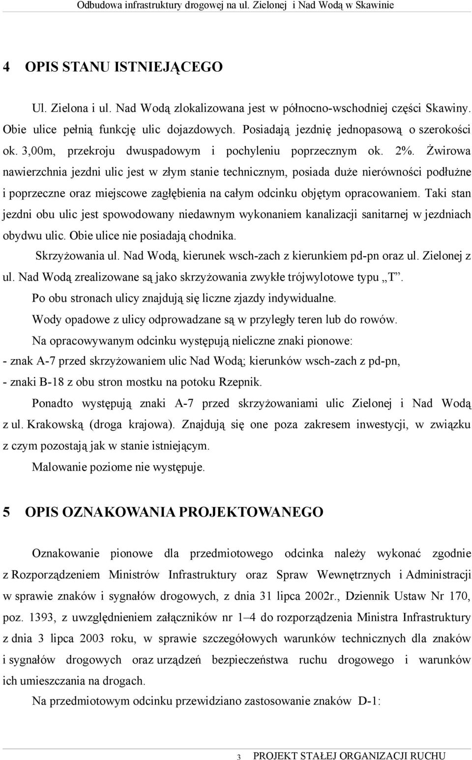 Żwirowa nawierzchnia jezdni ulic jest w złym stanie technicznym, posiada duże nierówności podłużne i poprzeczne oraz miejscowe zagłębienia na całym odcinku objętym opracowaniem.