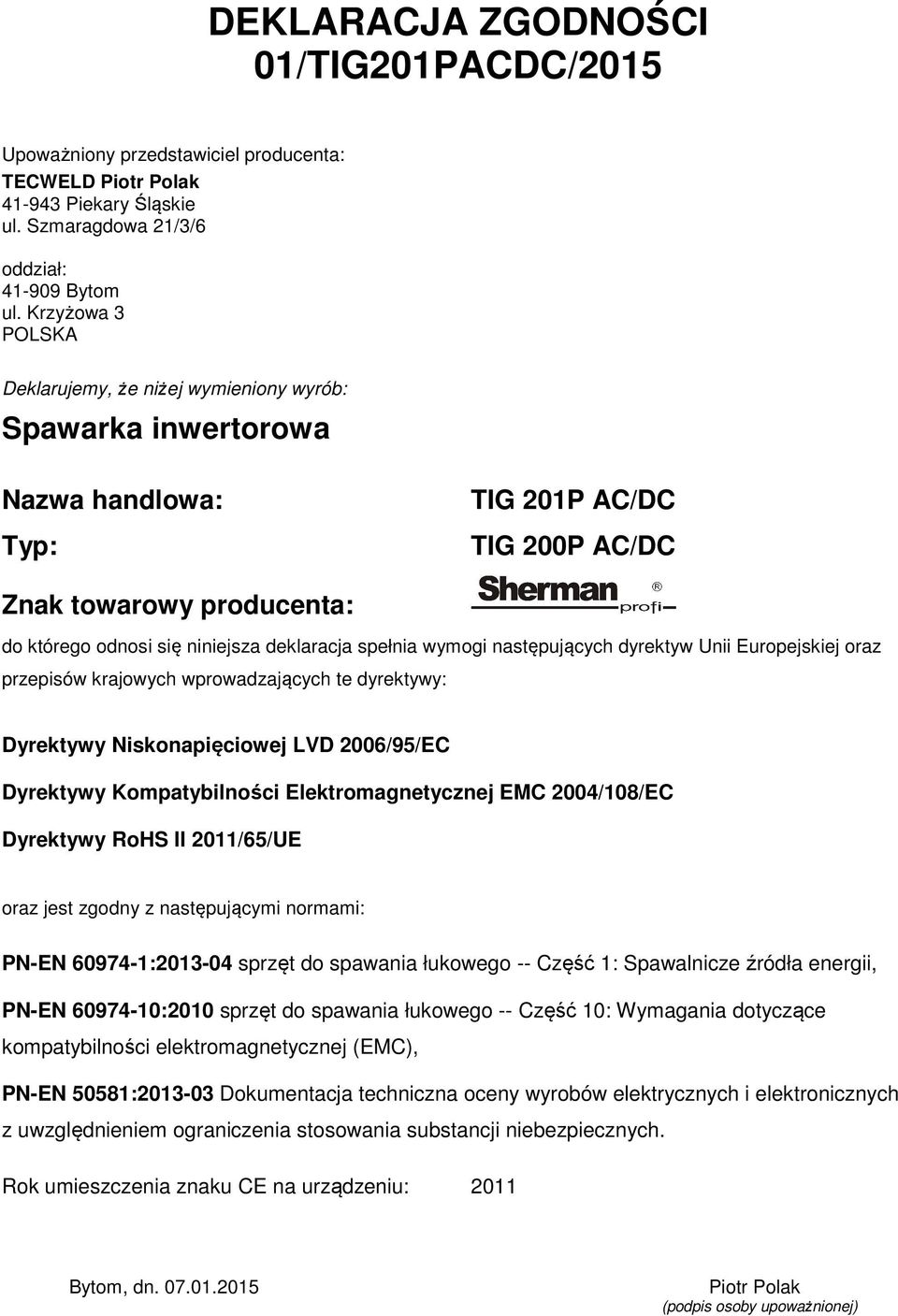 spełnia wymogi następujących dyrektyw Unii Europejskiej oraz przepisów krajowych wprowadzających te dyrektywy: Dyrektywy Niskonapięciowej LVD 2006/95/EC Dyrektywy Kompatybilności Elektromagnetycznej