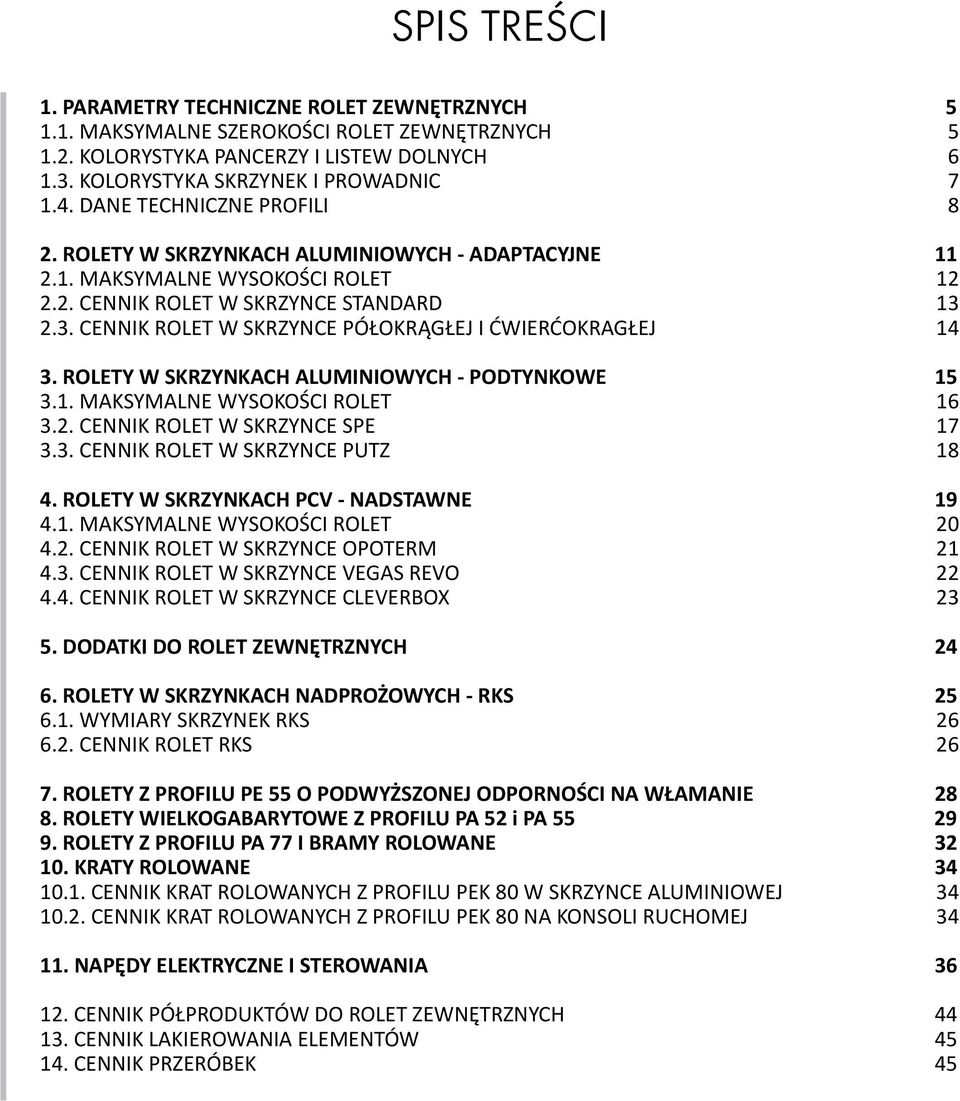 2.3. CENNIK ROLET W SKRZYNCE PÓŁOKRĄGŁEJ I ĆWIERĆOKRAGŁEJ 14 3. ROLETY W SKRZYNKACH ALUMINIOWYCH - PODTYNKOWE 15 3.1. MAKSYMALNE WYSOKOŚCI ROLET 16 3.2. CENNIK ROLET W SKRZYNCE SPE 17 3.3. CENNIK ROLET W SKRZYNCE PUTZ 18 4.