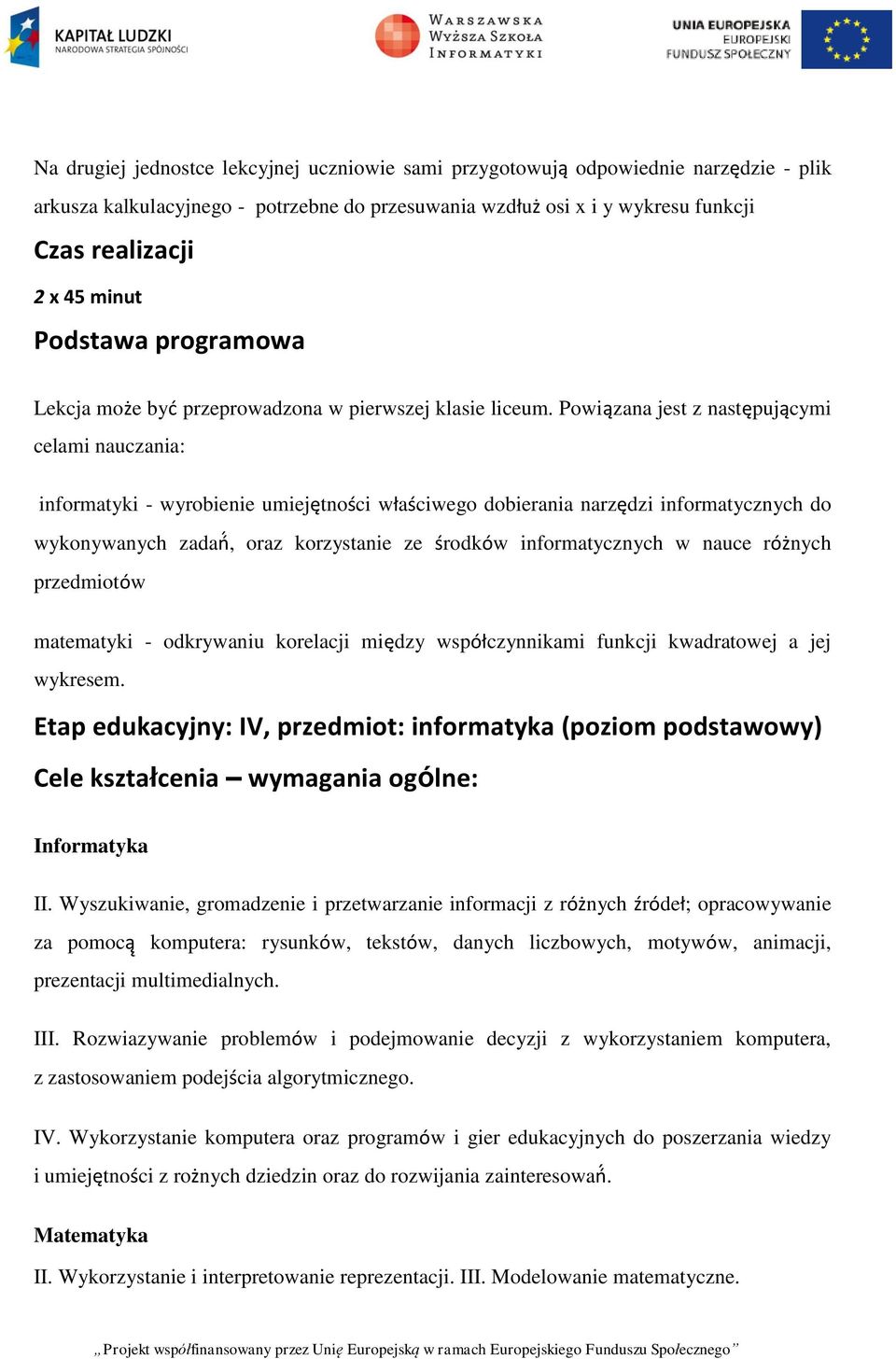 Powiązana jest z następującymi celami nauczania: informatyki - wyrobienie umiejętności właściwego dobierania narzędzi informatycznych do wykonywanych zadań, oraz korzystanie ze środków