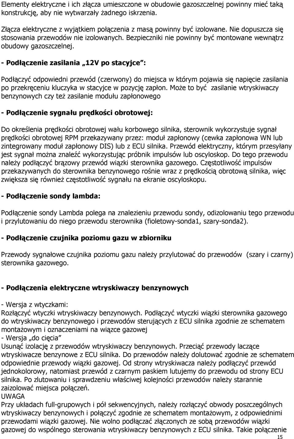 - Podłączenie zasilania 12V po stacyjce : odpowiedni przewód (czerwony) do miejsca w którym pojawia się napięcie zasilania po przekręceniu kluczyka w stacyjce w pozycję zapłon.