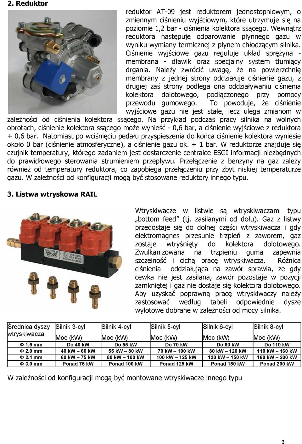 Ciśnienie wyjściowe gazu reguluje układ sprężyna - membrana - dławik oraz specjalny system tłumiący drgania.