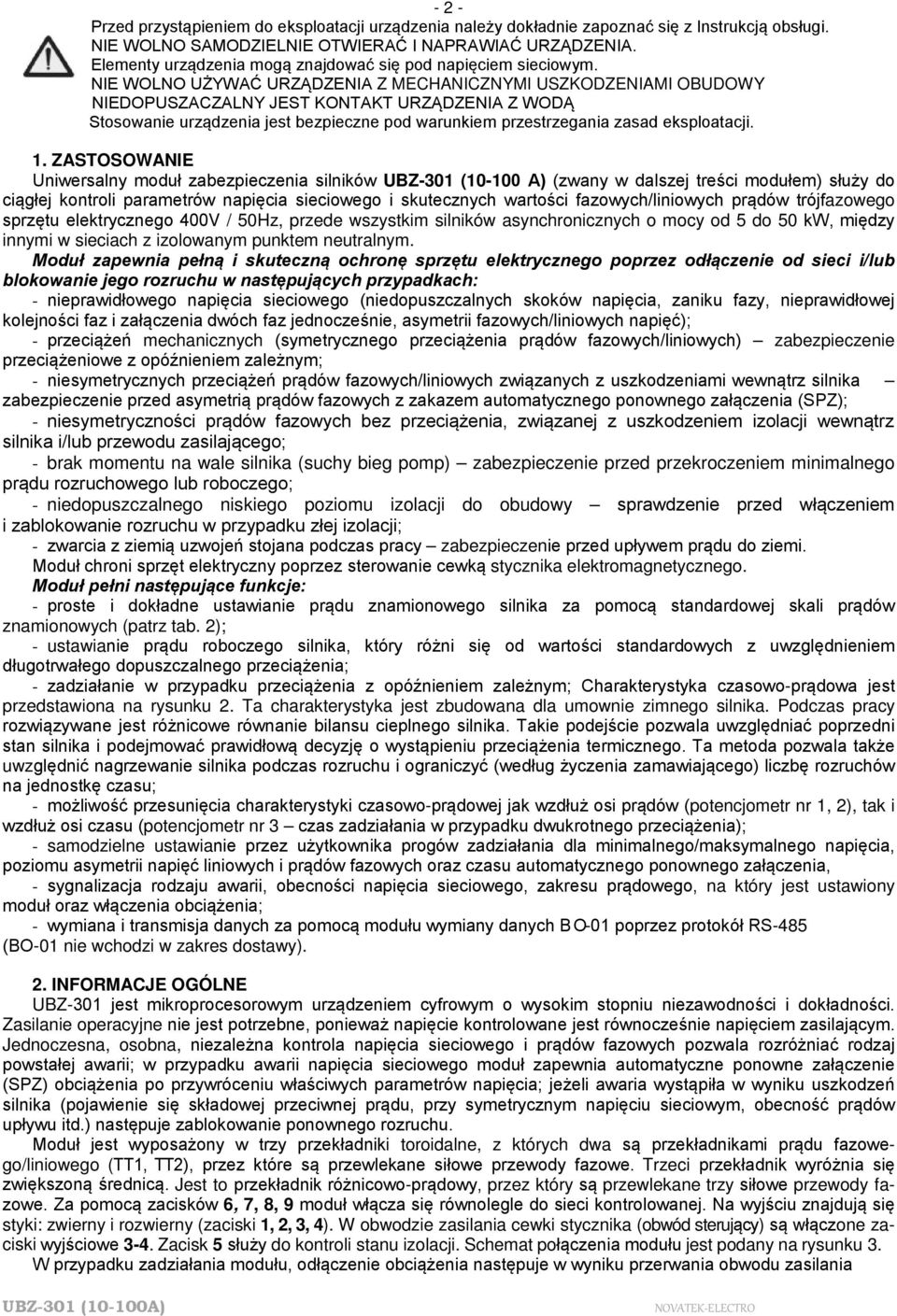 NIE WOLNO UŻYWAĆ URZĄDZENIA Z MECHANICZNYMI USZKODZENIAMI OBUDOWY NIEDOPUSZACZALNY JEST KONTAKT URZĄDZENIA Z WODĄ Stosowanie urządzenia jest bezpieczne pod warunkiem przestrzegania zasad eksploatacji.