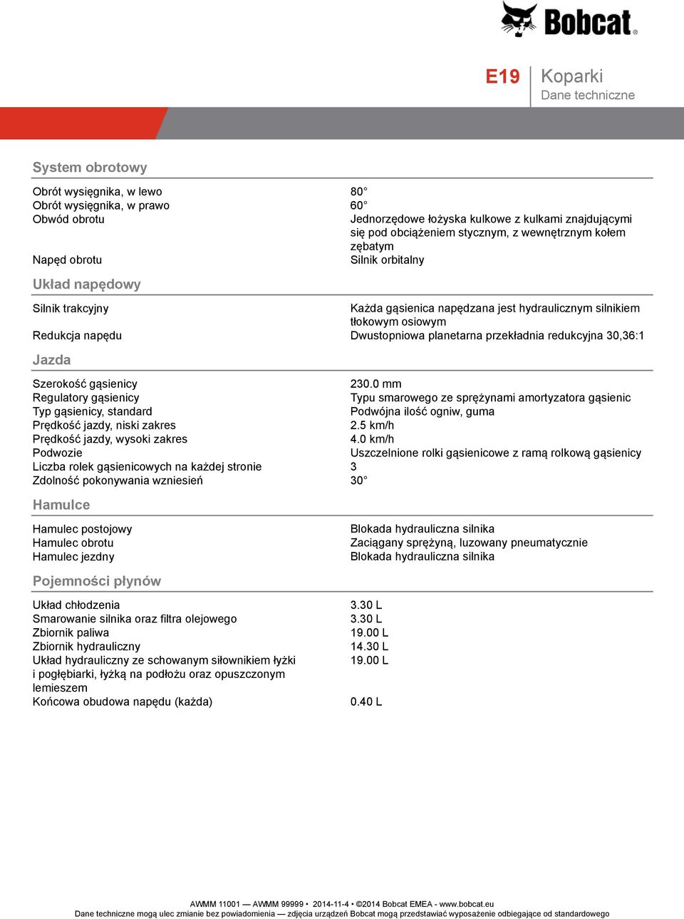 30,36:1 Jazda Szerokość gąsienicy 230.0 mm Regulatory gąsienicy Typu smarowego ze sprężynami amortyzatora gąsienic Typ gąsienicy, standard Podwójna ilość ogniw, guma Prędkość jazdy, niski zakres 2.