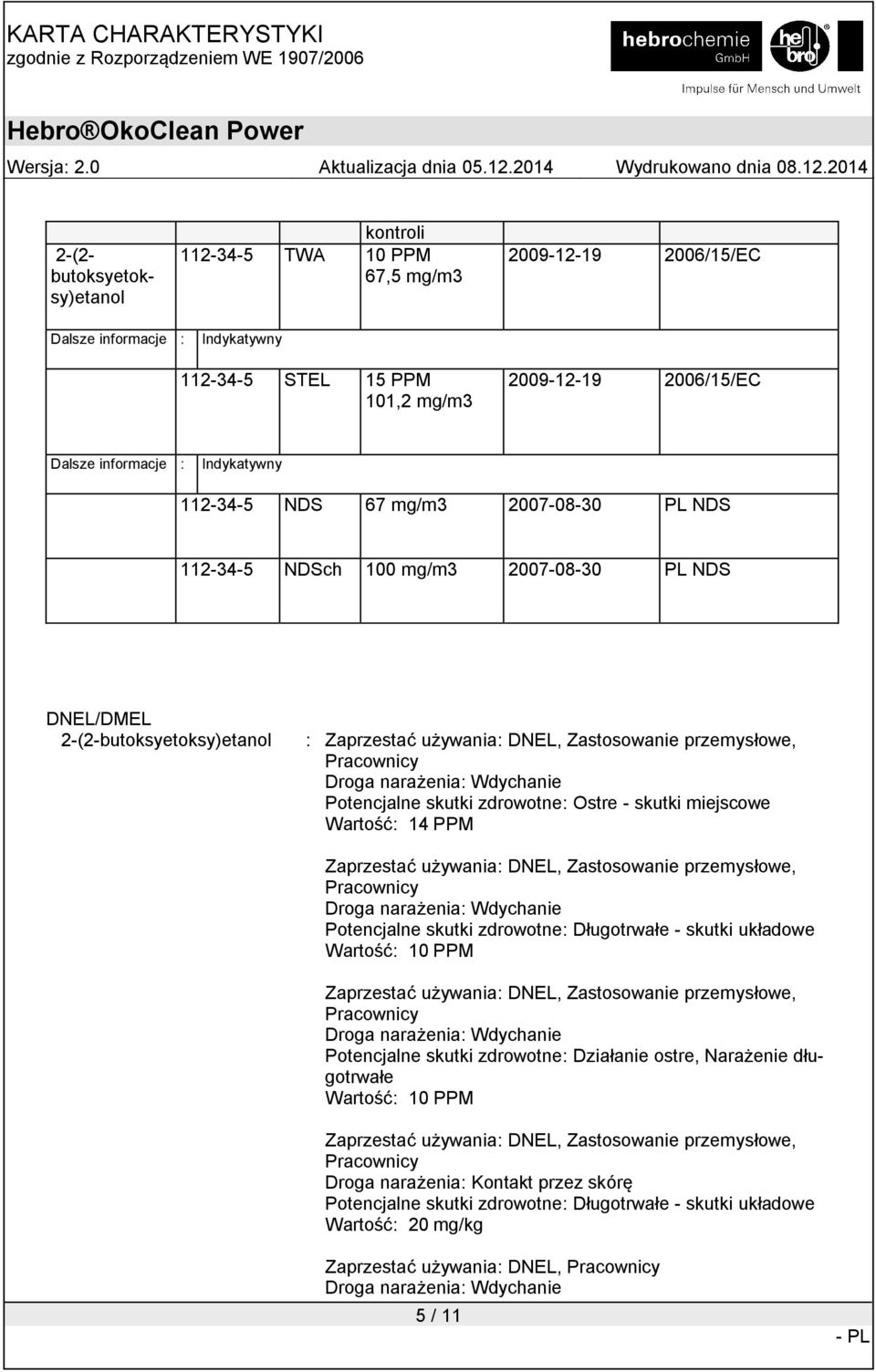 Droga narażenia: Wdychanie Potencjalne skutki zdrowotne: Ostre - skutki miejscowe Wartość: 14 PPM Zaprzestać używania: DNEL, Zastosowanie przemysłowe, Pracownicy Droga narażenia: Wdychanie