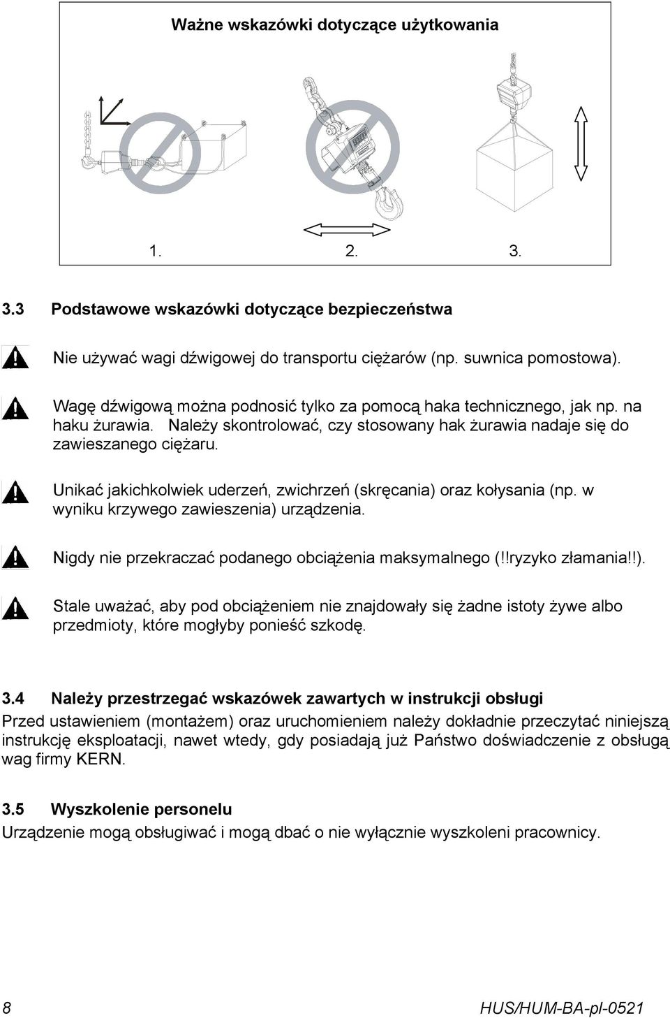 Unikać jakichkolwiek uderzeń, zwichrzeń (skręcania) oraz kołysania (np. w wyniku krzywego zawieszenia) urządzenia. Nigdy nie przekraczać podanego obciążenia maksymalnego (!!ryzyko złamania!!). Stale uważać, aby pod obciążeniem nie znajdowały się żadne istoty żywe albo przedmioty, które mogłyby ponieść szkodę.