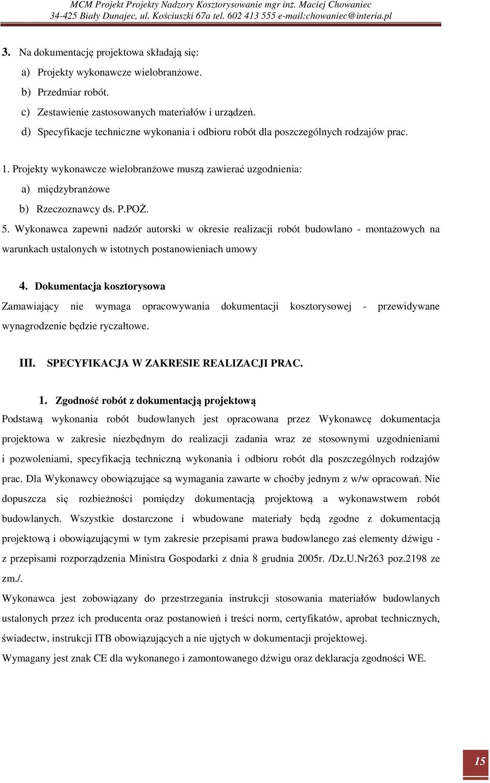 Wykonawca zapewni nadzór autorski w okresie realizacji robót budowlano - montażowych na warunkach ustalonych w istotnych postanowieniach umowy 4.