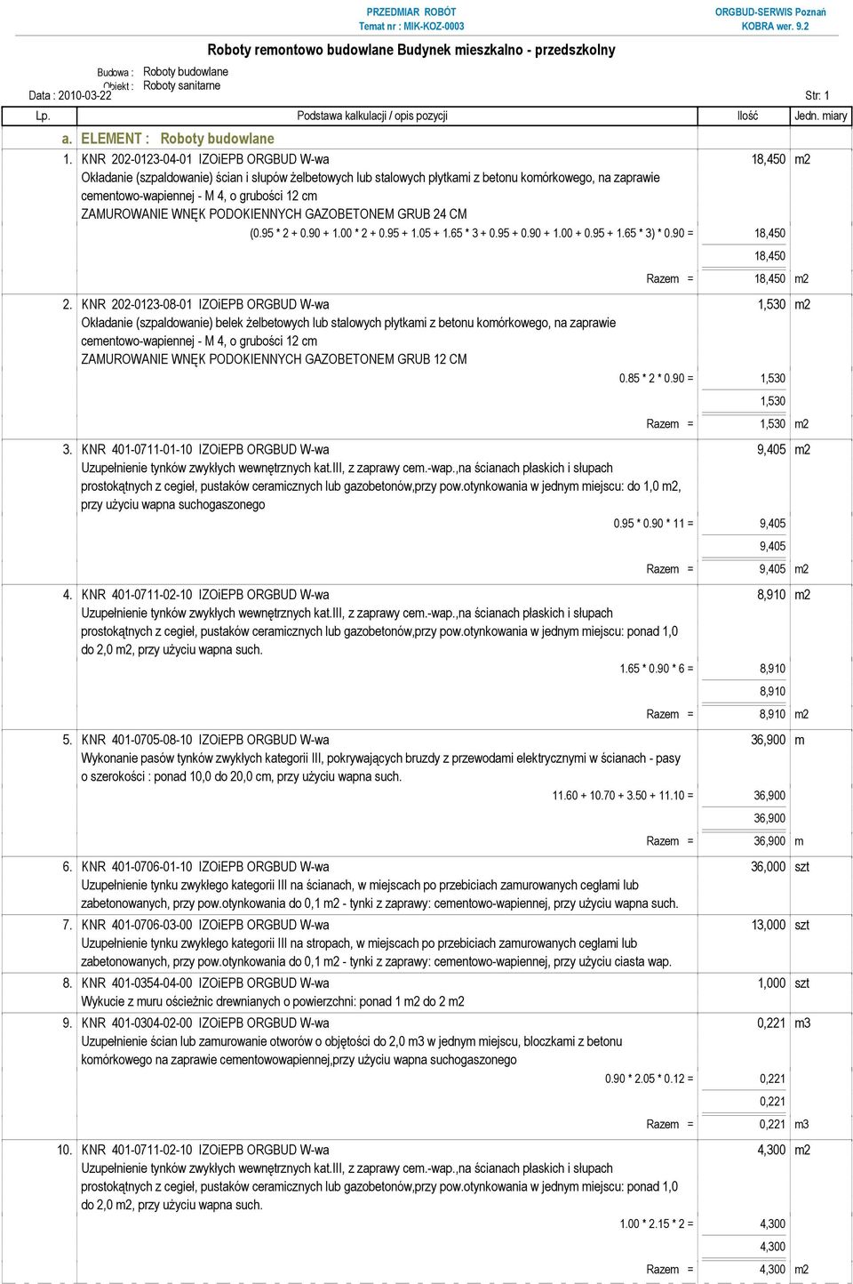 cm ZAMUROWANIE WNĘK PODOKIENNYCH GAZOBETONEM GRUB 24 CM (0.95 * 2 + 0.90 + 1.00 * 2 + 0.95 + 1.05 + 1.65 * 3 + 0.95 + 0.90 + 1.00 + 0.95 + 1.65 * 3) * 0.90 = 18,450 18,450 Razem = 18,450 m2 2.