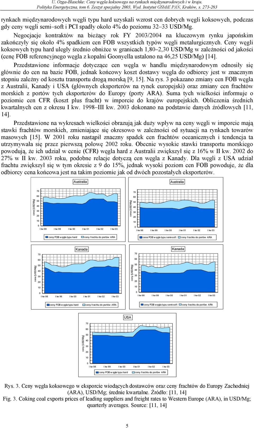 Ceny węgli koksowych typu hard uległy średnio obniżce w granicach 1,8 2, USD/Mg w zależności od jakości (cenę FOB referencyjnego węgla z kopalni Goonyella ustalono na 46,25 USD/Mg) [14].