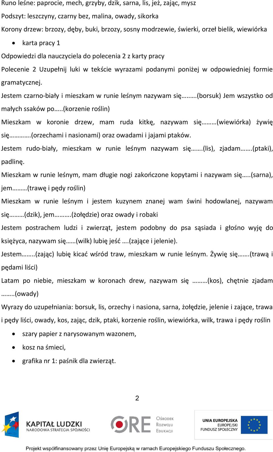 Jestem czarno-biały i mieszkam w runie leśnym nazywam się...(borsuk) Jem wszystko od małych ssaków po..(korzenie roślin) Mieszkam w koronie drzew, mam ruda kitkę, nazywam się (wiewiórka) żywię się.