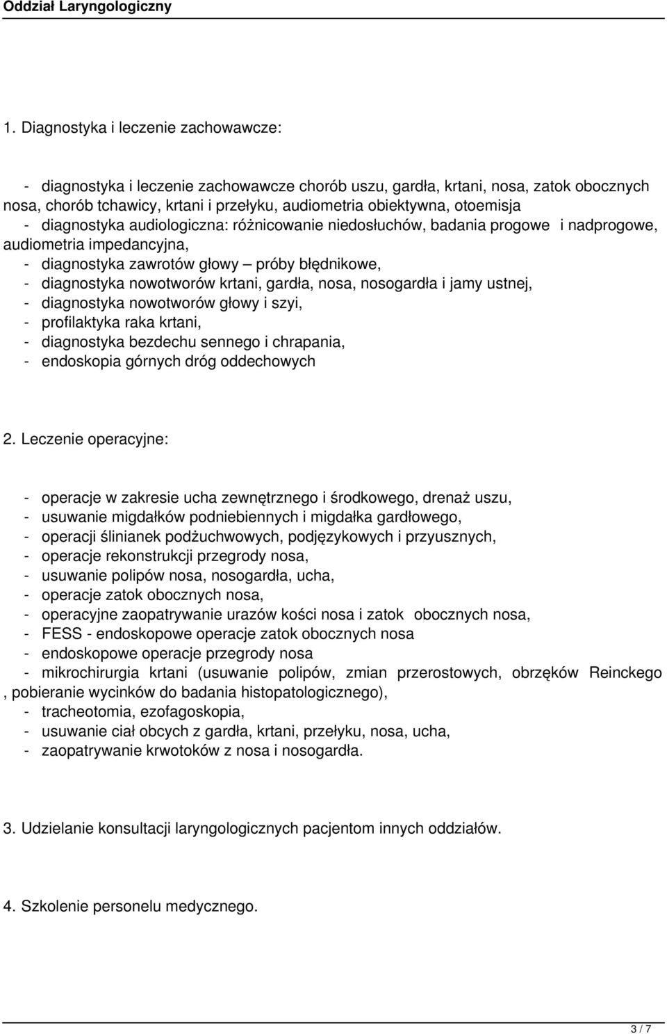 krtani, gardła, nosa, nosogardła i jamy ustnej, - diagnostyka nowotworów głowy i szyi, - profilaktyka raka krtani, - diagnostyka bezdechu sennego i chrapania, - endoskopia górnych dróg oddechowych 2.