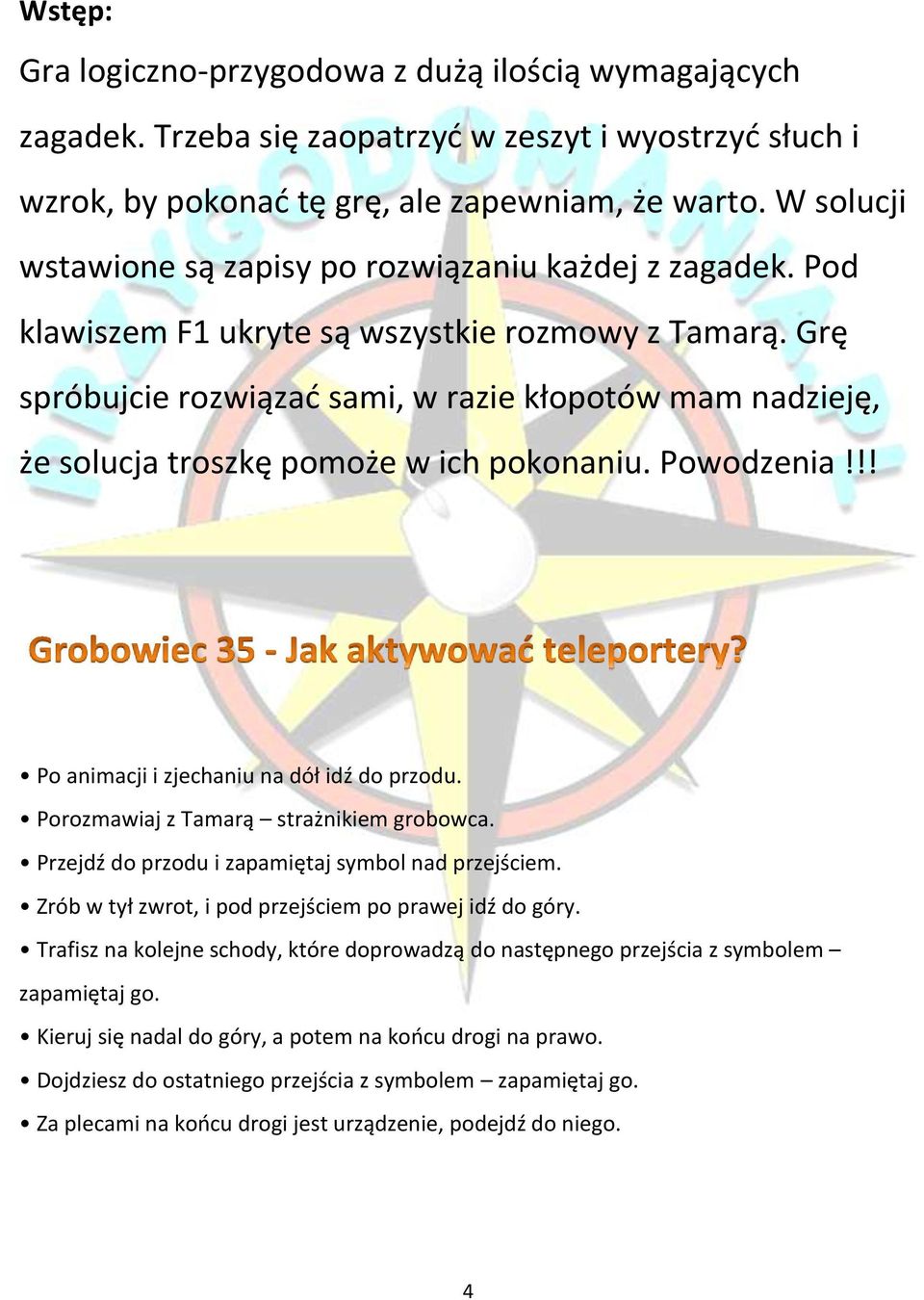 Grę spróbujcie rozwiązać sami, w razie kłopotów mam nadzieję, że solucja troszkę pomoże w ich pokonaniu. Powodzenia!!! Po animacji i zjechaniu na dół idź do przodu.