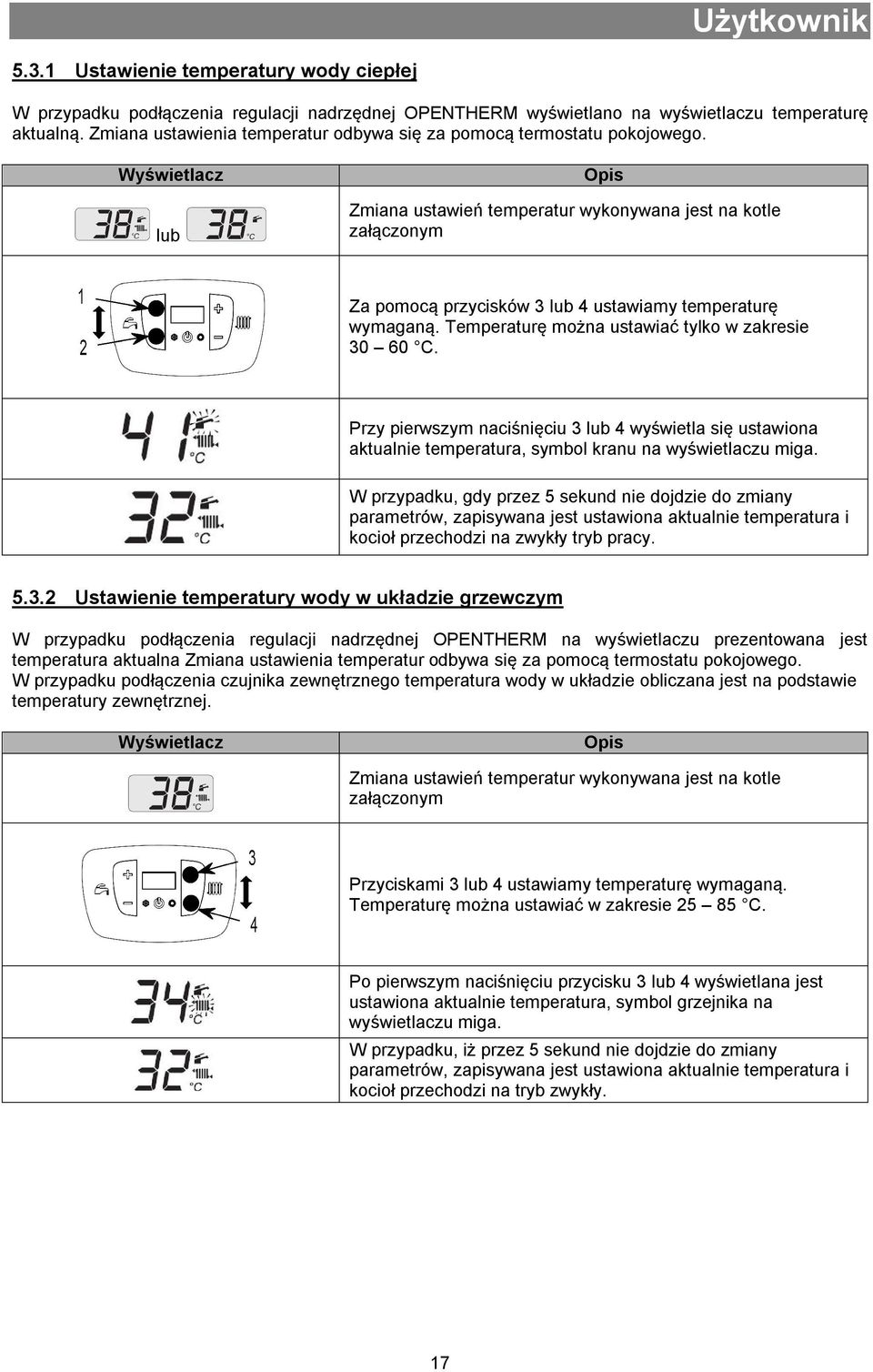 Wyświetlacz lub Opis Zmiana ustawień temperatur wykonywana jest na kotle załączonym Za pomocą przycisków 3 lub 4 ustawiamy temperaturę wymaganą. Temperaturę można ustawiać tylko w zakresie 30 60 C.