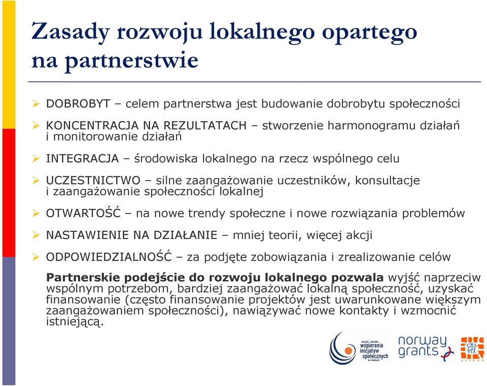 rozwiązania problemów NASTAWIENIE NA DZIAŁANIE mniej teorii, więcej akcji ODPOWIEDZIALNOŚĆ za podjęte zobowiązania i zrealizowanie celów Partnerskie podejście do rozwoju lokalnego pozwala wyjść