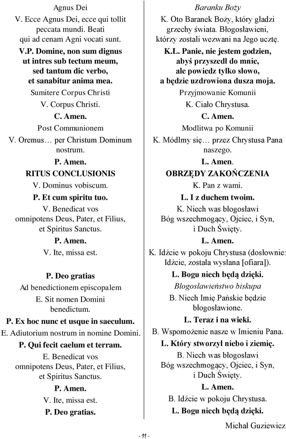 P. Amen. V. Ite, missa est. P. Deo gratias Ad benedictionem episcopalem E. Sit nomen Domini benedictum. P. Ex hoc nunc et usque in saeculum. E. Adiutorium nostrum in nomine Domini. P. Qui fecit caelum et terram.