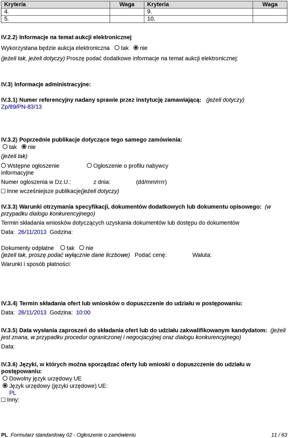 3) Informacje administracyjne: IV.3.1) Numer referencyjny nadany sprawie przez instytucję zamawiającą: (jeżeli Zp/89/PN-83/13 IV.3.2) Poprzednie publikacje dotyczące tego samego zamówienia: tak nie (jeżeli tak) Wstępne ogłoszenie informacyjne Ogłoszenie o profilu nabywcy Numer ogłoszenia w Dz.