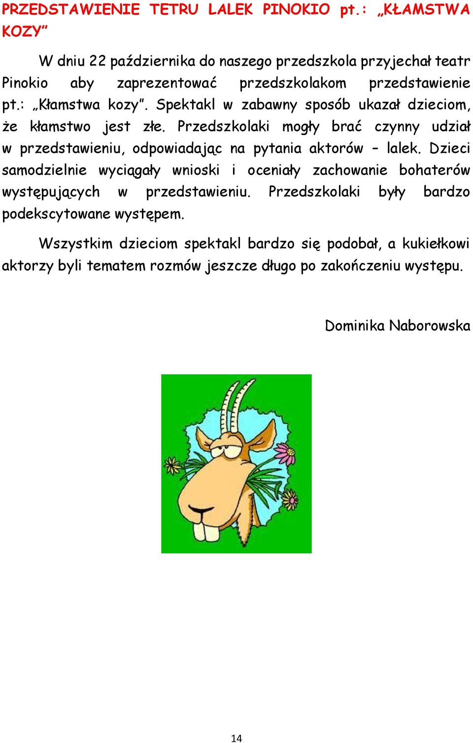 Spektakl w zabawny sposób ukazał dzieciom, że kłamstwo jest złe. Przedszkolaki mogły brać czynny udział w przedstawieniu, odpowiadając na pytania aktorów lalek.