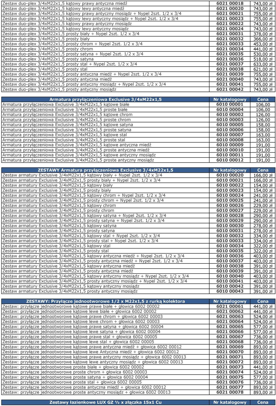 1/2 x 3/4 6021 00023 755,00 zł Zestaw duo-plex 3/4xM22x1,5 kątowy prawy antyczny mosiądz 6021 00022 743,00 zł Zestaw duo-plex 3/4xM22x1,5 kątowy lewy antyczny mosiądz 6021 00024 743,00 zł Zestaw