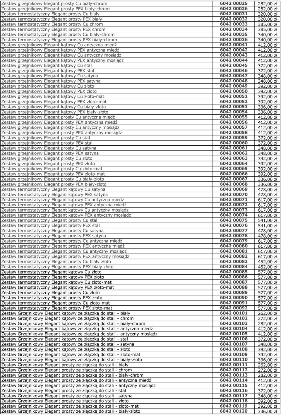 00034 385,00 zł Zestaw termostatyczny Elegant prosty Cu biały-chrom 6042 00035 340,00 zł Zestaw termostatyczny Elegant prosty PEX biały-chrom 6042 00036 340,00 zł Zestaw grzejnikowy Elegant kątowy Cu