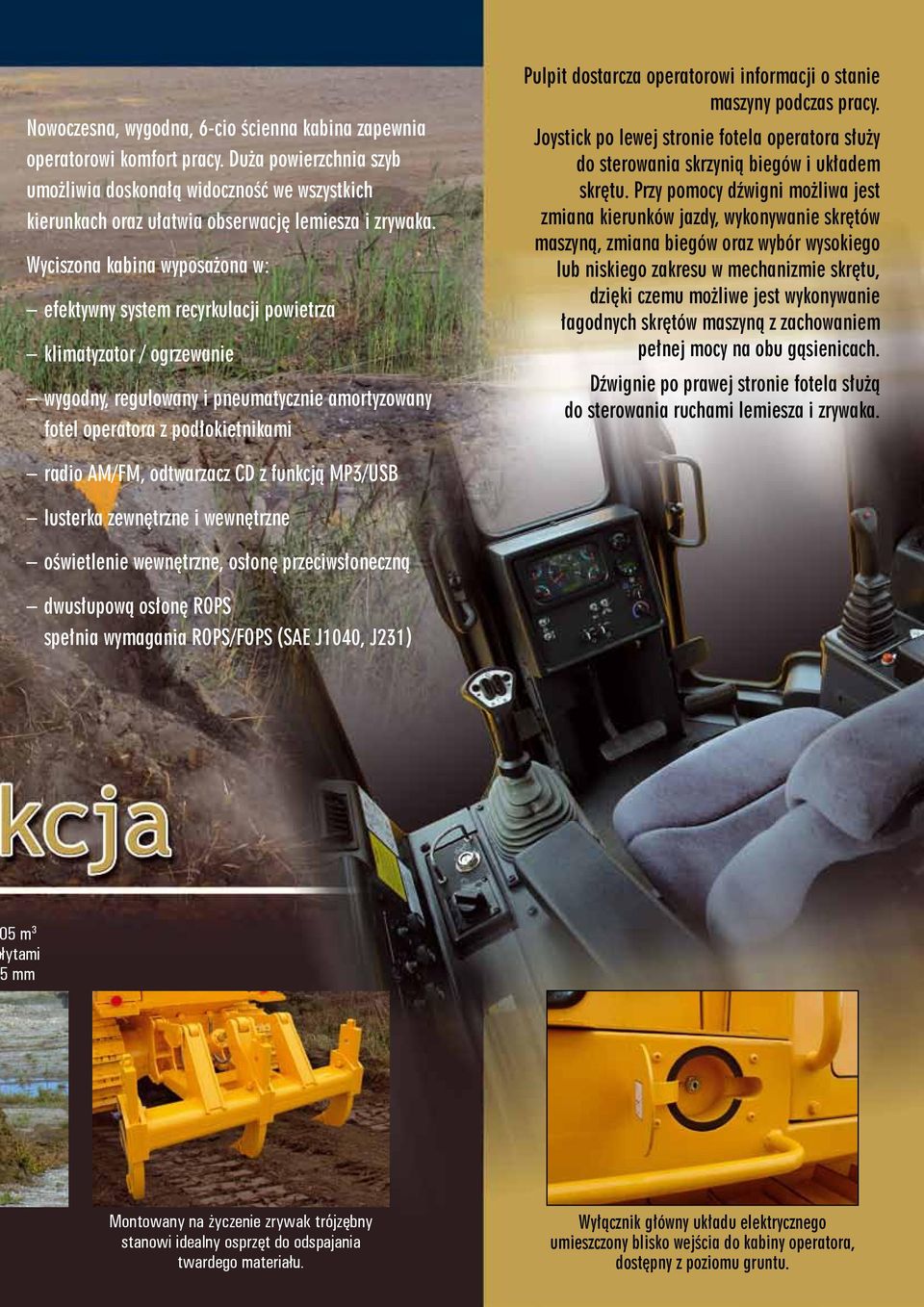 operatorowi informacji o stanie maszyny podczas pracy. Joystick po lewej stronie fotela operatora służy do sterowania skrzynią biegów i układem skrętu.