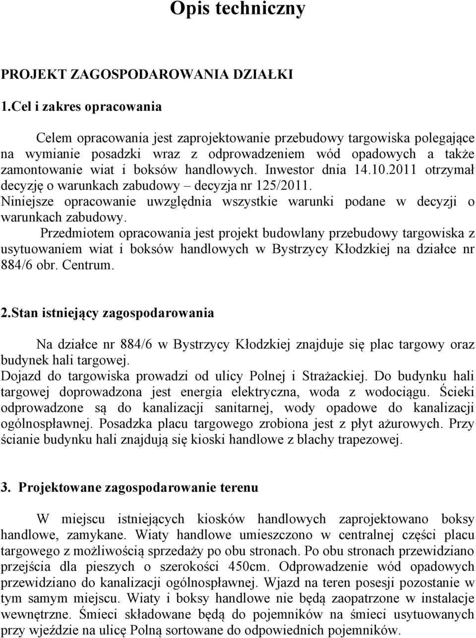 Inwestor dnia 14.10.2011 otrzymał decyzję o warunkach zabudowy decyzja nr 125/2011. Niniejsze opracowanie uwzględnia wszystkie warunki podane w decyzji o warunkach zabudowy.