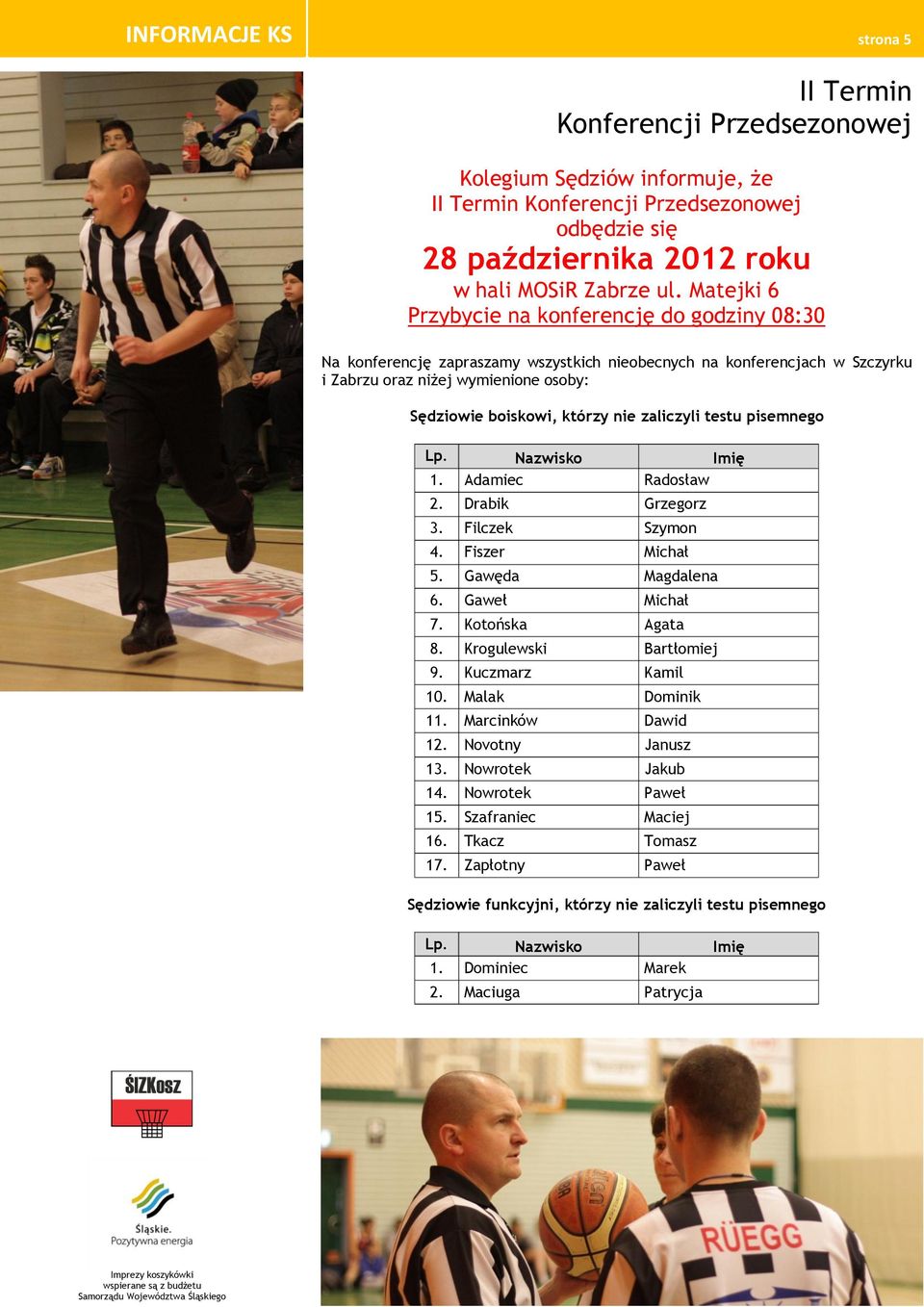 zaliczyli testu pisemnego Lp. Nazwisko Imię 1. Adamiec Radosław 2. Drabik Grzegorz 3. Filczek Szymon 4. Fiszer Michał 5. Gawęda Magdalena 6. Gaweł Michał 7. Kotońska Agata 8. Krogulewski Bartłomiej 9.