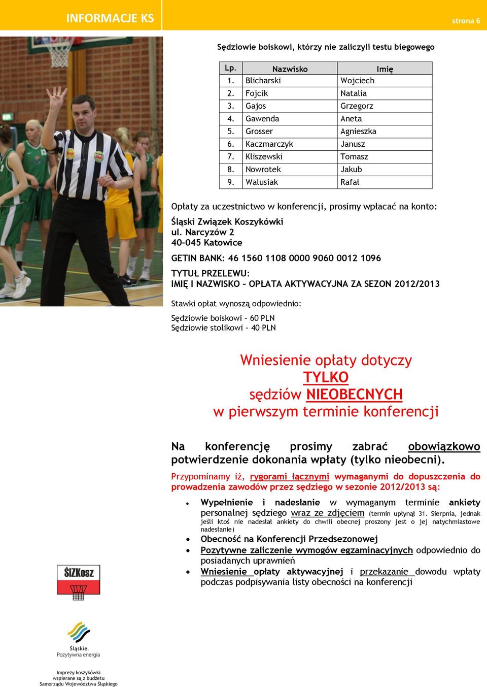 Narcyzów 2 40-045 Katowice GETIN BANK: 46 1560 1108 0000 9060 0012 1096 TYTUŁ PRZELEWU: IMIĘ I NAZWISKO OPŁATA AKTYWACYJNA ZA SEZON 2012/2013 Stawki opłat wynoszą odpowiednio: Sędziowie boiskowi 60