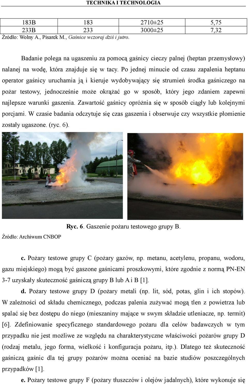 Po jednej minucie od czasu zapalenia heptanu operator gaśnicy uruchamia ją i kieruje wydobywający się strumień środka gaśniczego na pożar testowy, jednocześnie może okrążać go w sposób, który jego