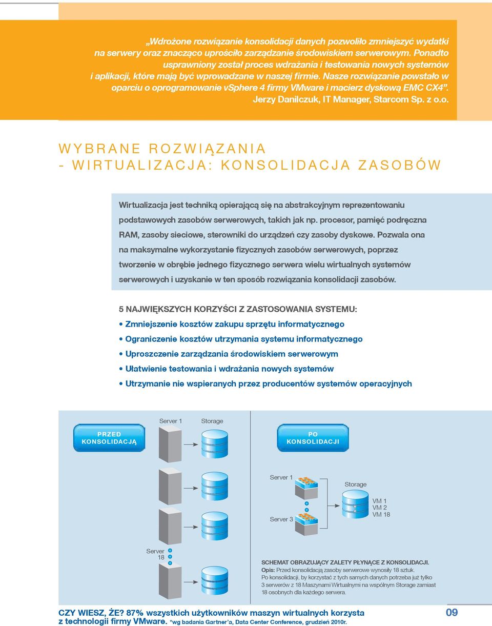Nasze rozwiązanie powstało w oparciu o oprogramowanie vsphere 4 firmy VMware i macierz dyskową EMC CX4. Jerzy Danilczuk, IT Manager, Starcom Sp. z o.o. WYBRANE ROZWIĄZANIA - WIRTUALIZACJA: KONSOLIDACJA ZASOBÓW Wirtualizacja jest techniką opierającą się na abstrakcyjnym reprezentowaniu podstawowych zasobów serwerowych, takich jak np.