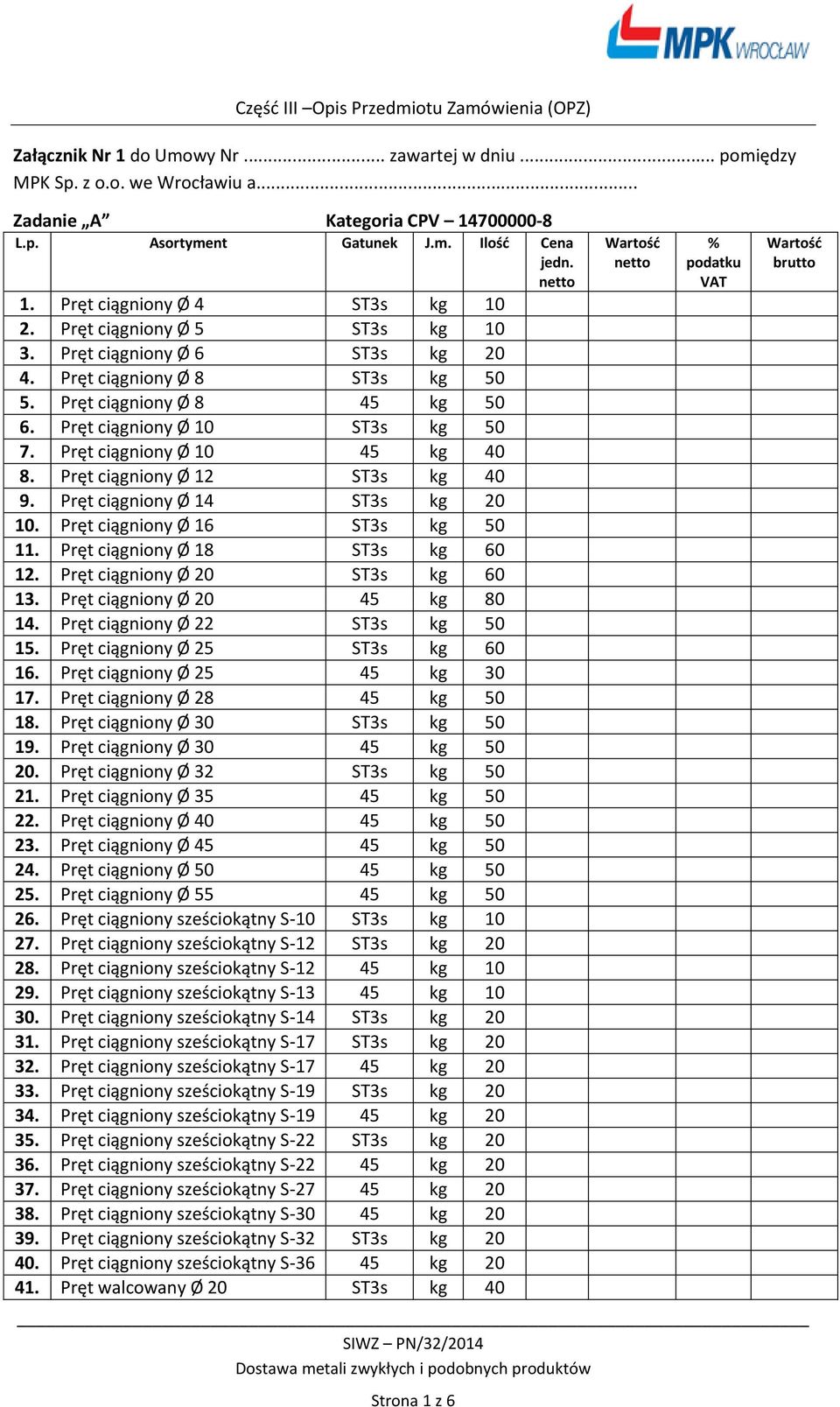 Pręt ciągniony Ø 16 ST3s kg 50 11. Pręt ciągniony Ø 18 ST3s kg 60 12. Pręt ciągniony Ø 20 ST3s kg 60 13. Pręt ciągniony Ø 20 45 kg 80 14. Pręt ciągniony Ø 22 ST3s kg 50 15.