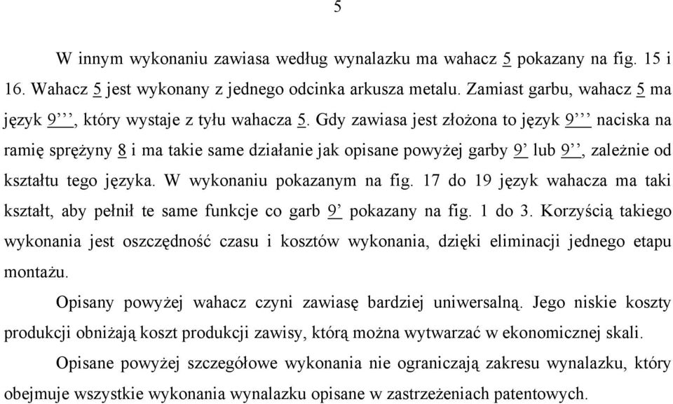 Gdy zawiasa jest złożona to język 9 naciska na ramię sprężyny 8 i ma takie same działanie jak opisane powyżej garby 9 lub 9, zależnie od kształtu tego języka. W wykonaniu pokazanym na fig.