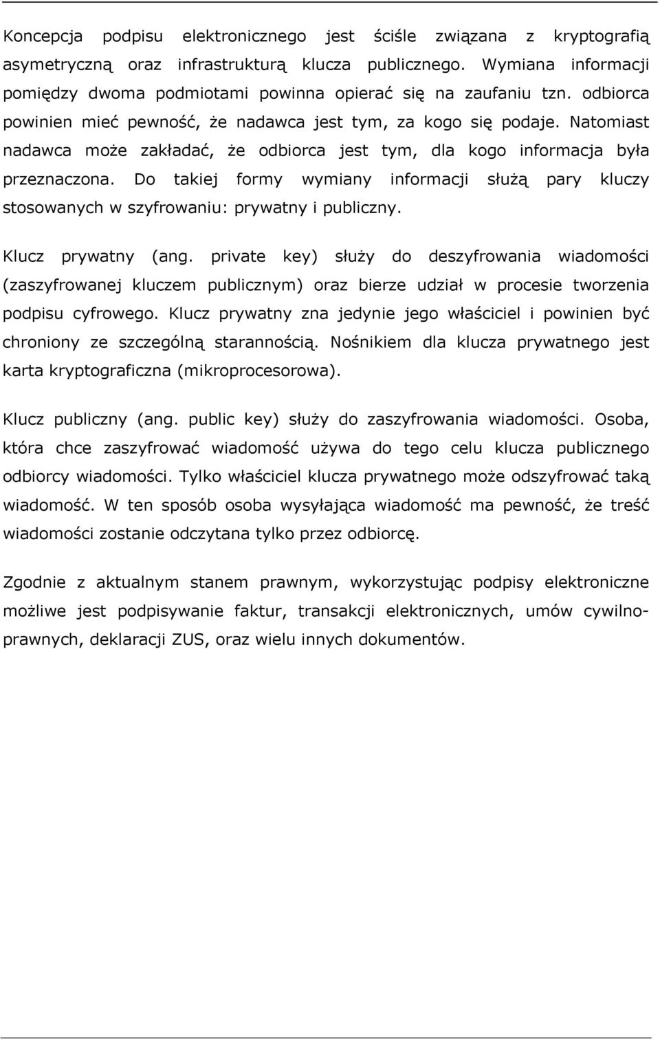 Natomiast nadawca może zakładać, że odbiorca jest tym, dla kogo informacja była przeznaczona. Do takiej formy wymiany informacji służą pary kluczy stosowanych w szyfrowaniu: prywatny i publiczny.