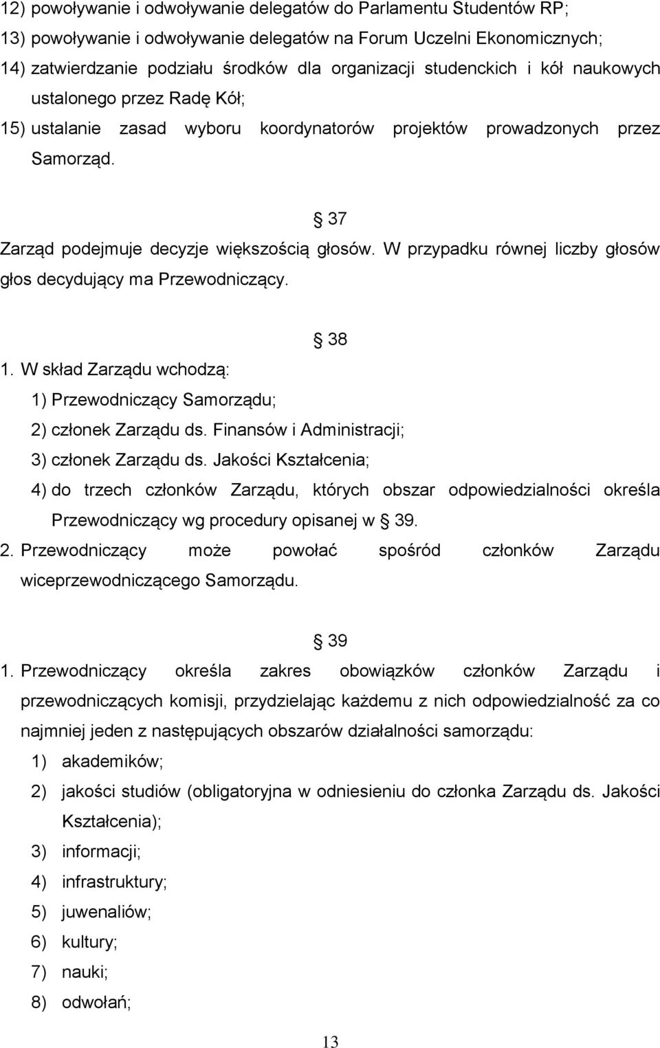 W przypadku równej liczby głosów głos decydujący ma Przewodniczący. 38 1. W skład Zarządu wchodzą: 1) Przewodniczący Samorządu; 2) członek Zarządu ds. Finansów i Administracji; 3) członek Zarządu ds.
