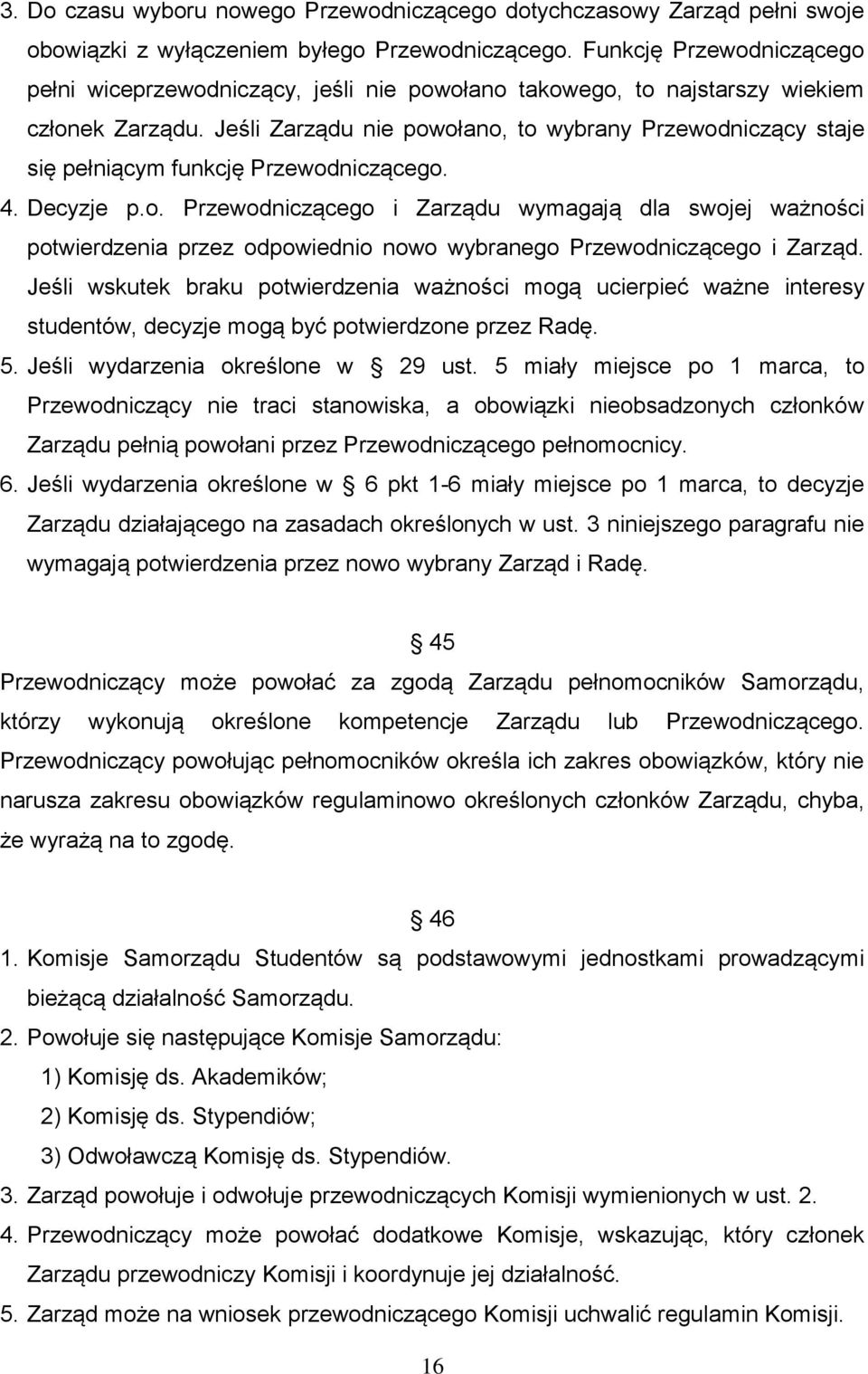 Jeśli Zarządu nie powołano, to wybrany Przewodniczący staje się pełniącym funkcję Przewodniczącego. 4. Decyzje p.o. Przewodniczącego i Zarządu wymagają dla swojej ważności potwierdzenia przez odpowiednio nowo wybranego Przewodniczącego i Zarząd.