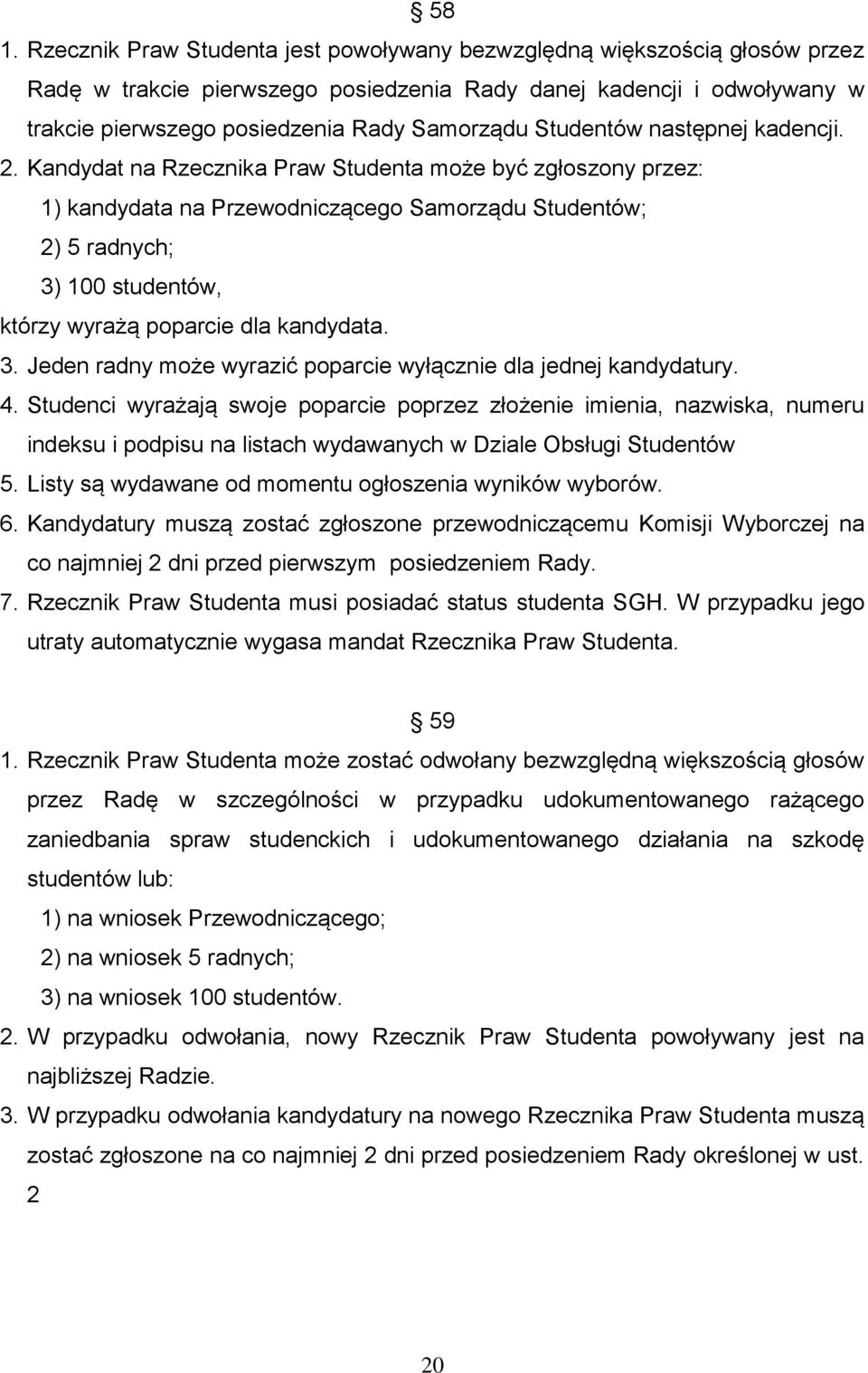 Kandydat na Rzecznika Praw Studenta może być zgłoszony przez: 1) kandydata na Przewodniczącego Samorządu Studentów; 2) 5 radnych; 3) 100 studentów, którzy wyrażą poparcie dla kandydata. 3. Jeden radny może wyrazić poparcie wyłącznie dla jednej kandydatury.