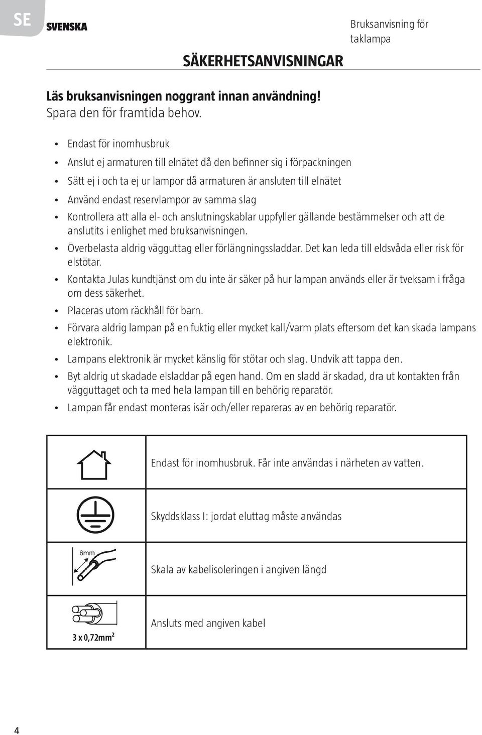 slag Kontrollera att alla el- och anslutningskablar uppfyller gällande bestämmelser och att de anslutits i enlighet med bruksanvisningen. Överbelasta aldrig vägguttag eller förlängningssladdar.