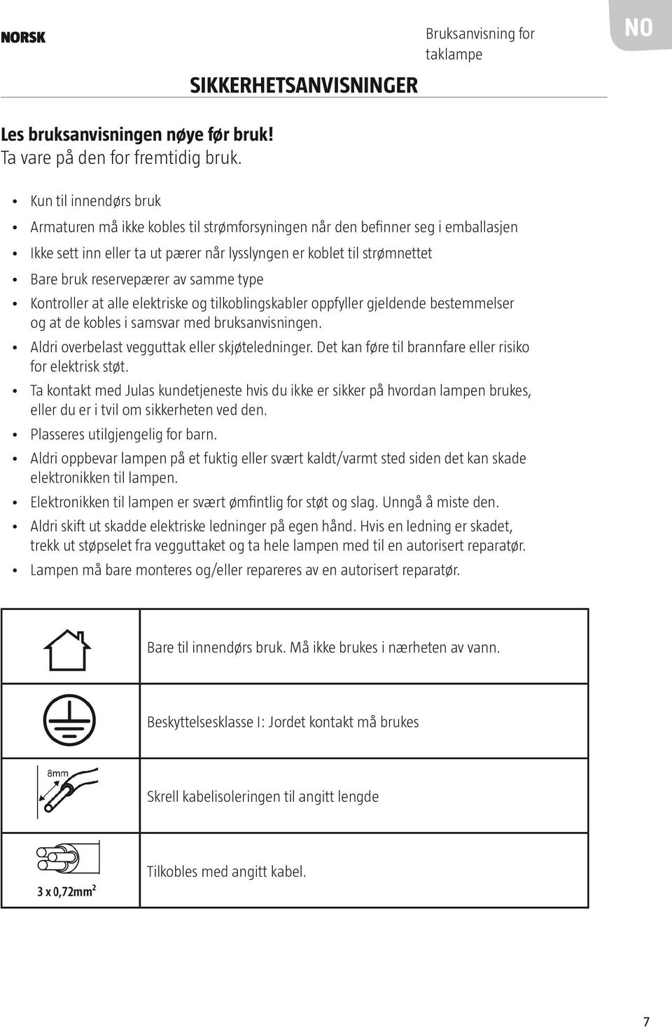 av samme type Kontroller at alle elektriske og tilkoblingskabler oppfyller gjeldende bestemmelser og at de kobles i samsvar med bruksanvisningen. Aldri overbelast vegguttak eller skjøteledninger.
